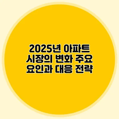 2025년 아파트 시장의 변화: 주요 요인과 대응 전략