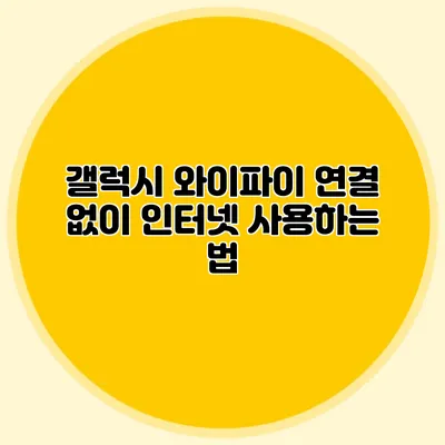 갤럭시 와이파이 연결 없이 인터넷 사용하는 법