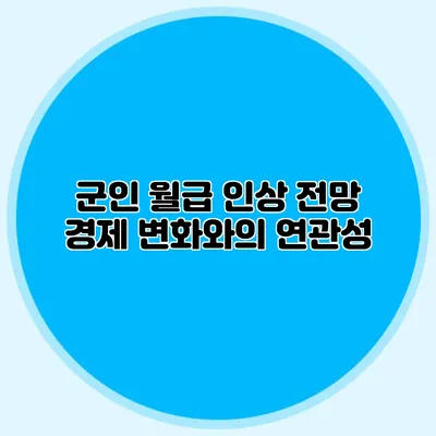 군인 월급 인상 전망: 경제 변화와의 연관성