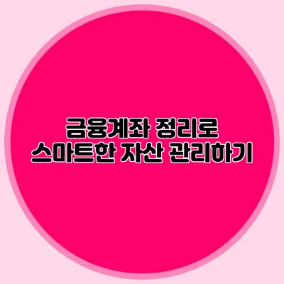 금융계좌 정리로 스마트한 자산 관리하기