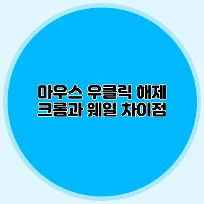 마우스 우클릭 해제: 크롬과 웨일 차이점