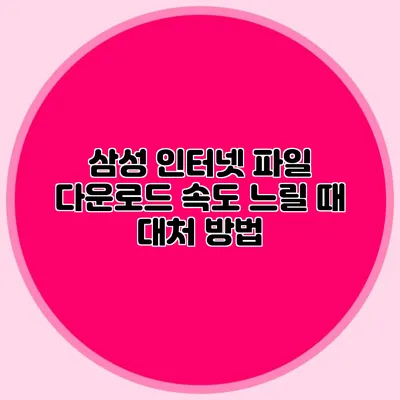 삼성 인터넷 파일 다운로드 속도 느릴 때 대처 방법
