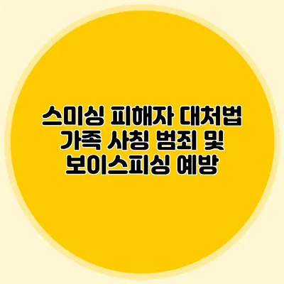 스미싱 피해자 대처법: 가족 사칭 범죄 및 보이스피싱 예방