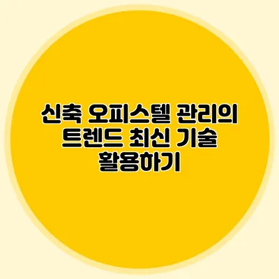 신축 오피스텔 관리의 트렌드: 최신 기술 활용하기