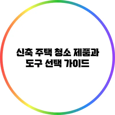 신축 주택 청소: 제품과 도구 선택 가이드