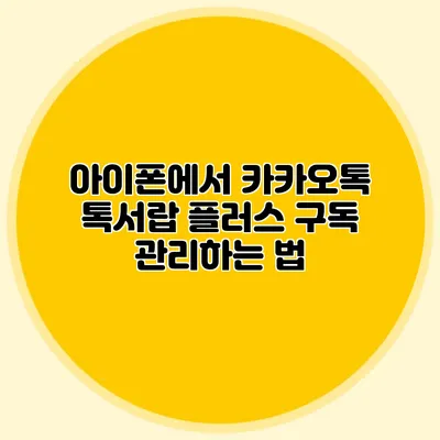 아이폰에서 카카오톡 톡서랍 플러스 구독 관리하는 법