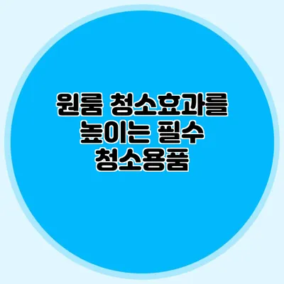 원룸 청소효과를 높이는 필수 청소용품