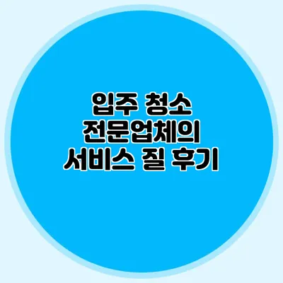 입주 청소 전문업체의 서비스 질 후기