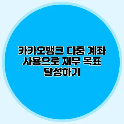 카카오뱅크 다중 계좌 사용으로 재무 목표 달성하기