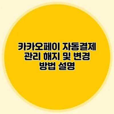 카카오페이 자동결제 관리: 해지 및 변경 방법 설명