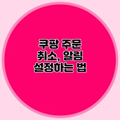 쿠팡 주문 취소, 알림 설정하는 법
