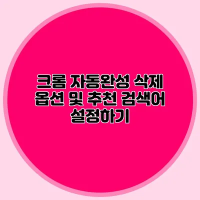 크롬 자동완성 삭제 옵션 및 추천 검색어 설정하기