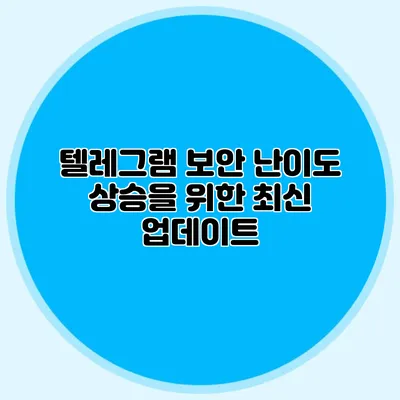 텔레그램 보안 난이도 상승을 위한 최신 업데이트
