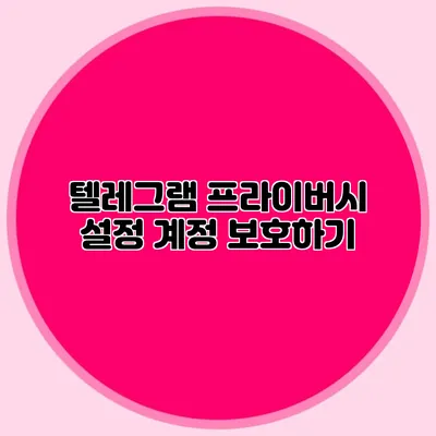 텔레그램 프라이버시 설정: 계정 보호하기