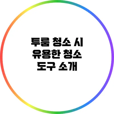 투룸 청소 시 유용한 청소 도구 소개