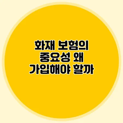 화재 보험의 중요성: 왜 가입해야 할까?