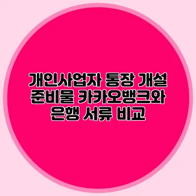 개인사업자 통장 개설 준비물: 카카오뱅크와 은행 서류 비교