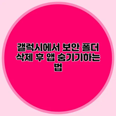 갤럭시에서 보안 폴더 삭제 후 앱 숨기기하는 법