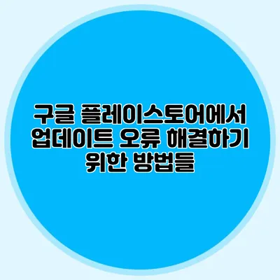 구글 플레이스토어에서 업데이트 오류 해결하기 위한 방법들
