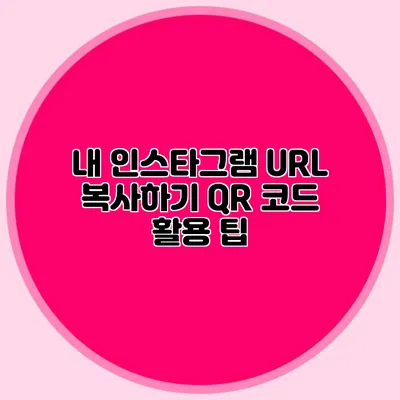내 인스타그램 URL 복사하기 QR 코드 활용 팁