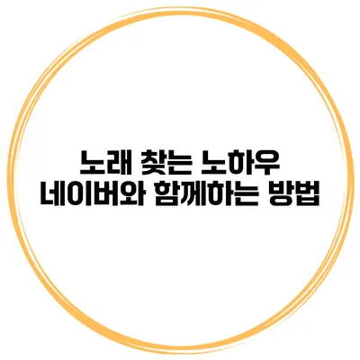 노래 찾는 노하우 네이버와 함께하는 방법