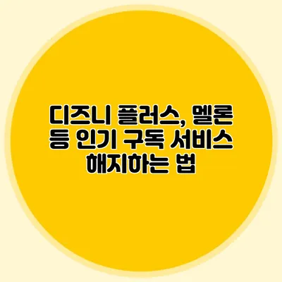 디즈니 플러스, 멜론 등 인기 구독 서비스 해지하는 법