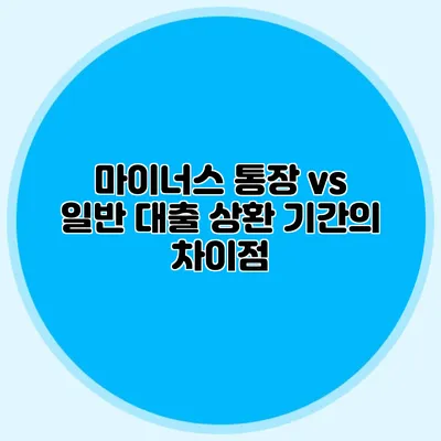 마이너스 통장 vs 일반 대출: 상환 기간의 차이점