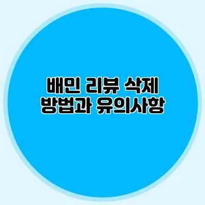 배민 리뷰 삭제 방법과 유의사항