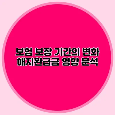 보험 보장 기간의 변화 해지환급금 영향 분석