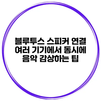 블루투스 스피커 연결 여러 기기에서 동시에 음악 감상하는 팁