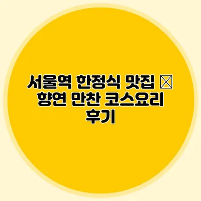 서울역 한정식 맛집 – 향연 만찬 코스요리 후기