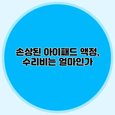 손상된 아이패드 액정, 수리비는 얼마인가?