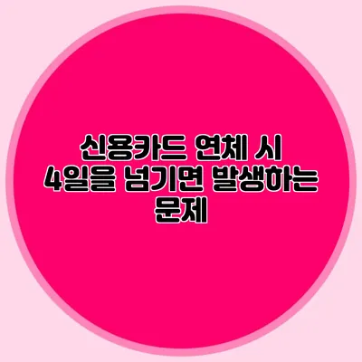 신용카드 연체 시 4일을 넘기면 발생하는 문제