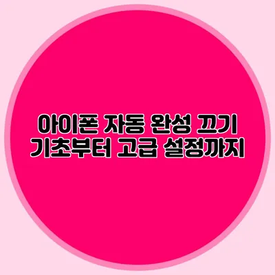 아이폰 자동 완성 끄기: 기초부터 고급 설정까지