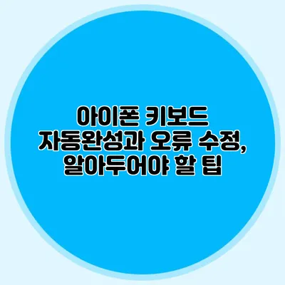 아이폰 키보드 자동완성과 오류 수정, 알아두어야 할 팁