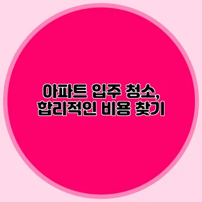 아파트 입주 청소, 합리적인 비용 찾기