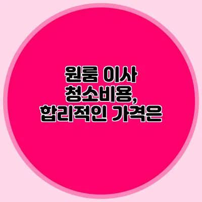 원룸 이사 청소비용, 합리적인 가격은?