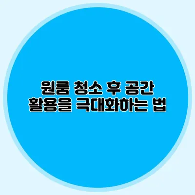 원룸 청소 후 공간 활용을 극대화하는 법