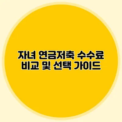 자녀 연금저축 수수료 비교 및 선택 가이드
