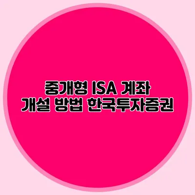 중개형 ISA 계좌 개설 방법: 한국투자증권