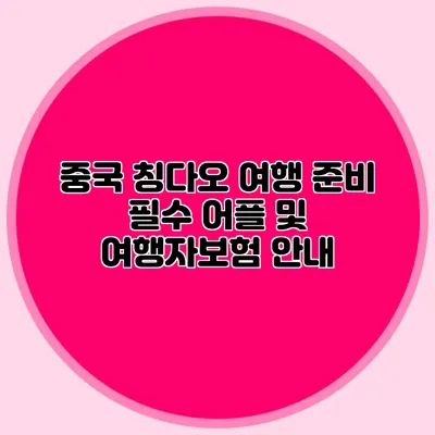 중국 칭다오 여행 준비 필수 어플 및 여행자보험 안내