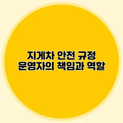 지게차 안전 규정 운영자의 책임과 역할