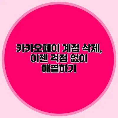카카오페이 계정 삭제, 이젠 걱정 없이 해결하기