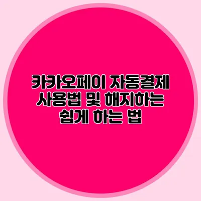 카카오페이 자동결제 사용법 및 해지하는 쉽게 하는 법