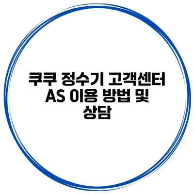 쿠쿠 정수기 고객센터 AS 이용 방법 및 상담