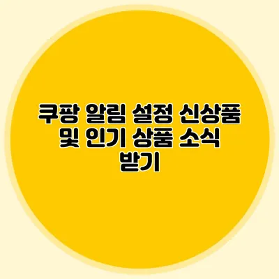 쿠팡 알림 설정 신상품 및 인기 상품 소식 받기