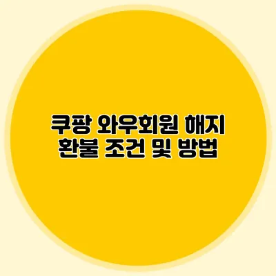 쿠팡 와우회원 해지 환불 조건 및 방법