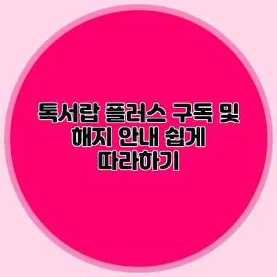 톡서랍 플러스 구독 및 해지 안내: 쉽게 따라하기