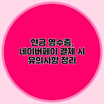 현금 영수증, 네이버페이 결제 시 유의사항 정리