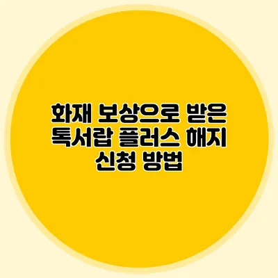 화재 보상으로 받은 톡서랍 플러스 해지 신청 방법